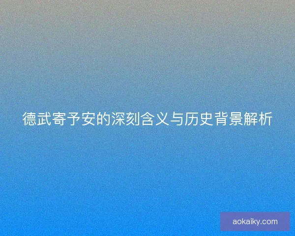 德武寄予安的深刻含义与历史背景解析