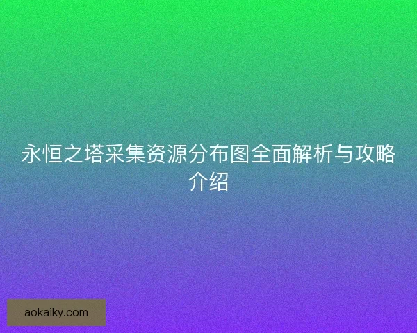 永恒之塔采集资源分布图全面解析与攻略介绍