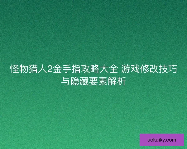 怪物猎人2金手指攻略大全 游戏修改技巧与隐藏要素解析